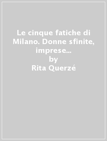 Le cinque fatiche di Milano. Donne sfinite, imprese in affanno, consumatori svogliati. E poi tranvieri ribelli e tassisti frustrati... - Rita Querzé