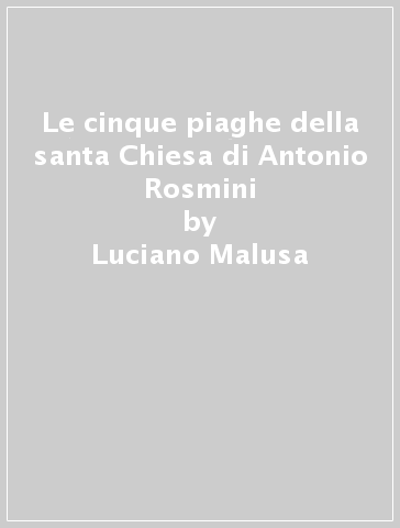 Le cinque piaghe della santa Chiesa di Antonio Rosmini - Luciano Malusa