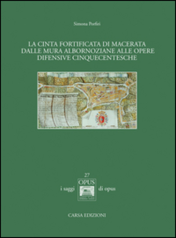 La cinta fortificata di Macerata. Dalle mura Albornoziane alle opere difensive cinquecentesche - Simona Porfiri