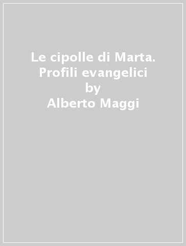 Le cipolle di Marta. Profili evangelici - Alberto Maggi