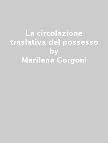 La circolazione traslativa del possesso - Marilena Gorgoni