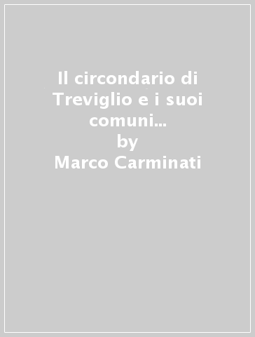 Il circondario di Treviglio e i suoi comuni (rist. anast. 1892) - Marco Carminati