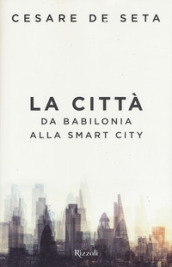 La città. Da Babilonia alla smart city