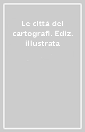 Le città dei cartografi. Ediz. illustrata