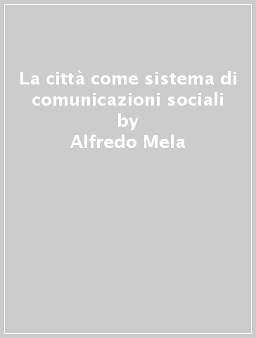 La città come sistema di comunicazioni sociali - Alfredo Mela