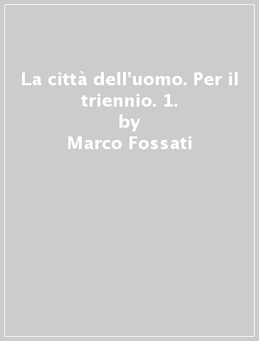 La città dell'uomo. Per il triennio. 1. - Giorgio Luppi - Emilio Zanette - Marco Fossati