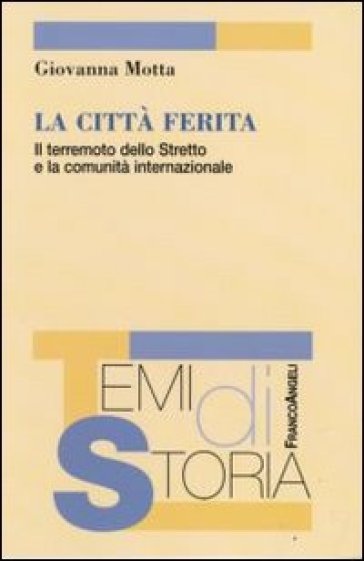 La città ferita. Il terremoto dello Stretto e la comunità internazionale - Giovanna Motta