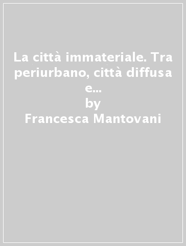 La città immateriale. Tra periurbano, città diffusa e sprawl: il caso Dreamville - Francesca Mantovani