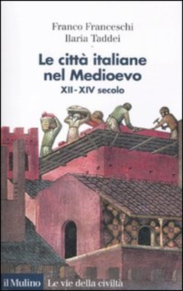 Le città italiane nel Medioevo. XII-XIV secolo - Franco Franceschi - Ilaria Taddei