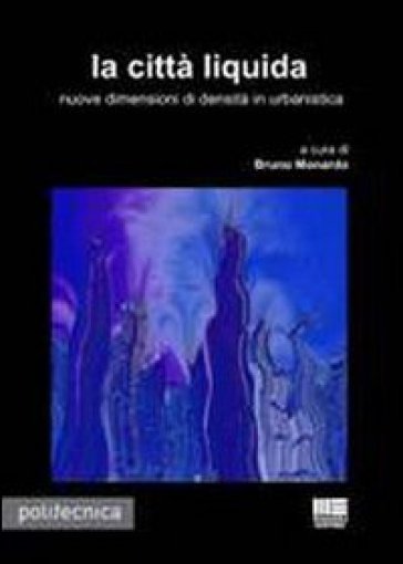 La città liquida. Nuove dimensioni di densità urbanistica - Bruno Monardo