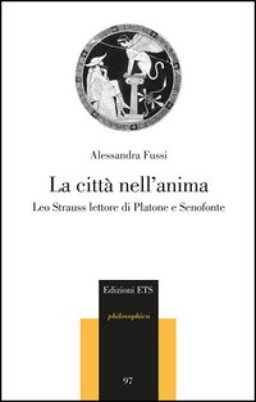 La città nell'anima. Leo Strauss lettore di Platone e Senofonte - Alessandra Fussi