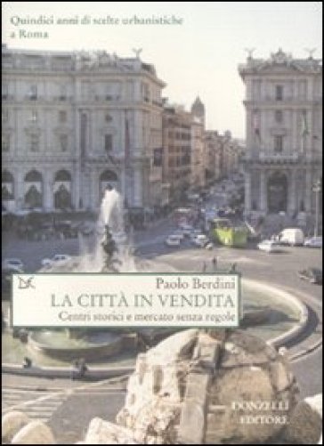 La città in vendita. Centri storici e mercato senza regole - Paolo Berdini