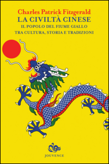 La civiltà cinese. Il popolo del fiume Giallo tra cultura, storia e tradizioni - Charles P. Fitzgerald