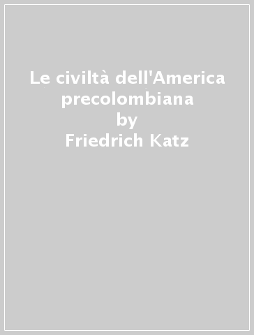 Le civiltà dell'America precolombiana - Friedrich Katz