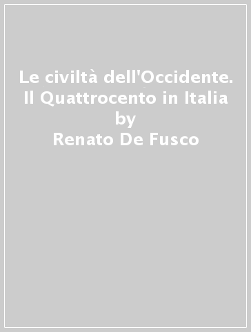 Le civiltà dell'Occidente. Il Quattrocento in Italia - Renato De Fusco