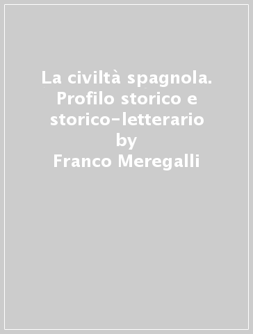 La civiltà spagnola. Profilo storico e storico-letterario - Franco Meregalli