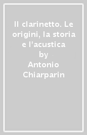 Il clarinetto. Le origini, la storia e l acustica