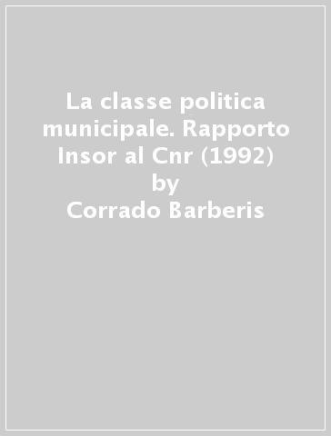 La classe politica municipale. Rapporto Insor al Cnr (1992) - Corrado Barberis