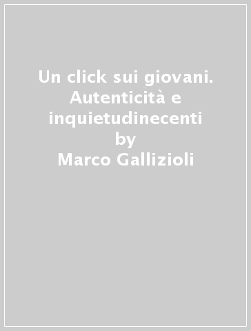 Un click sui giovani. Autenticità e inquietudinecenti - Marco Gallizioli