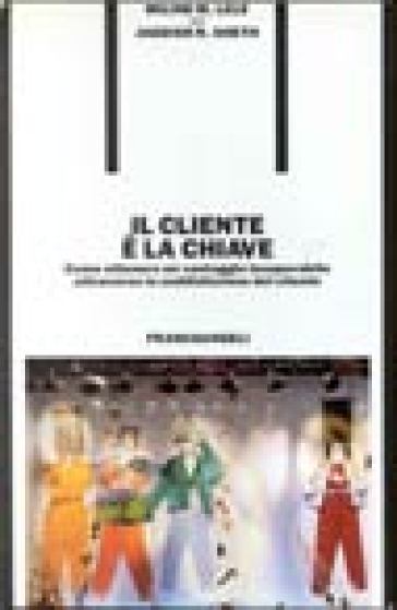 Il cliente è la chiave. Come ottenere un vantaggio insuperabile attraverso la soddisfazione del cliente - Milind M. Lele
