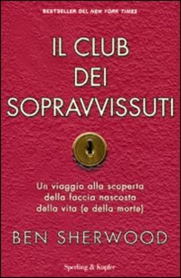 Il club dei sopravvissuti. Un viaggio alla scoperta della faccia nascosta della vita (e della morte) - Ben Sherwood