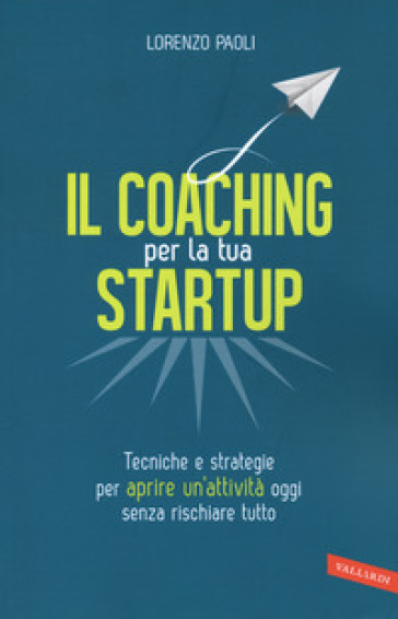 Il coaching per la tua startup. Tecniche e strategie per aprire un'attività oggi senza rischiare tutto - Lorenzo Paoli