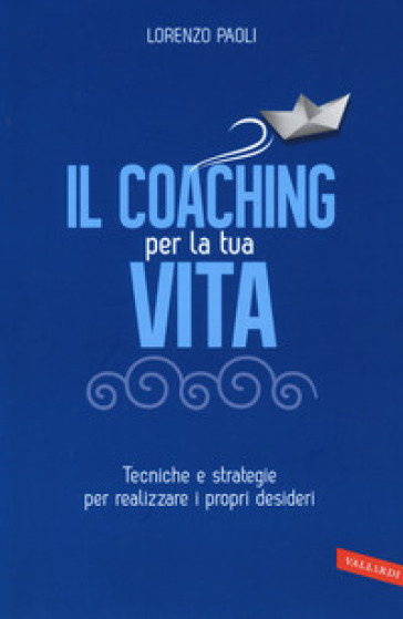 Il coaching per la tua vita. Tecniche e strategie per realizzare i propri desideri - Lorenzo Paoli