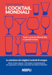 I cocktail mondiali. Tutti i cocktail ufficiali IBA e i grandi esclusi. Ediz. illustrata