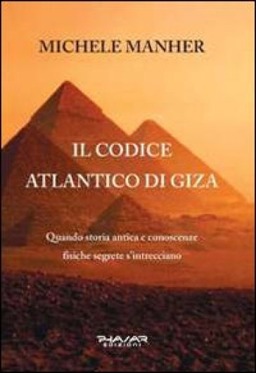 Il codice Atlantico di Giza. Quando storia antica e conoscenze fisiche segrete s'intrecciano - Michele Manher