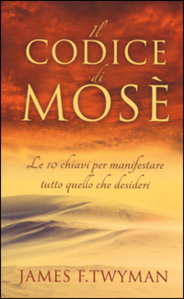 Il codice di Mosè. Le 10 chiavi per manifestare tutto quello che desideri - James F. Twyman