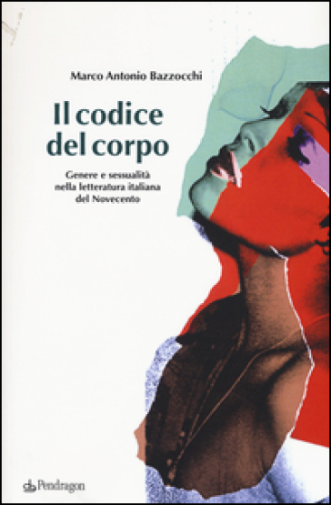 Il codice del corpo. Genere e sessualità nella letteratura italiana del Novecento - Marco Antonio Bazzocchi