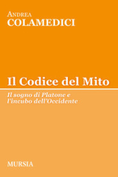 Il codice del mito. Il sogno di Platone e l incubo dell Occidente