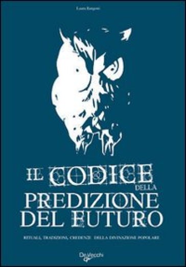 Il codice della predizione del futuro. Rituali, tradizioni, credenze della divinazione popolare - Laura Rangoni