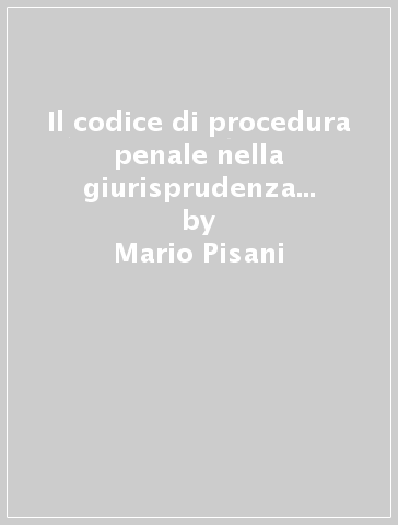 Il codice di procedura penale nella giurisprudenza della Corte costituzionale - Giorgio Piziali - Mario Pisani - Roberto Peroni Ranchet