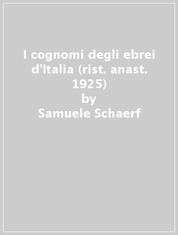 I cognomi degli ebrei d'Italia (rist. anast. 1925) - Samuele Schaerf