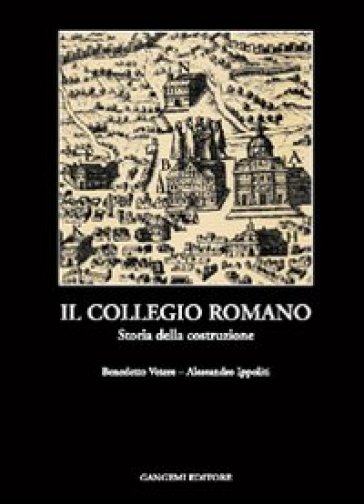 Il collegio romano. Storia della costruzione - Benedetto Vetere - Alessandro Ippoliti