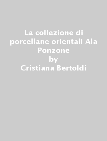 La collezione di porcellane orientali Ala Ponzone - Cristiana Bertoldi
