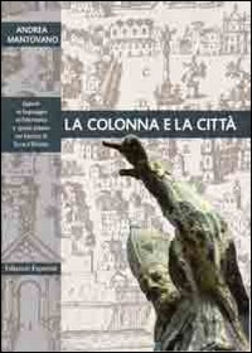 La colonna e la città. Spazio urbano e linguaggio architettonico nel Barocco di terra d'Otranto - Andrea Mantovano