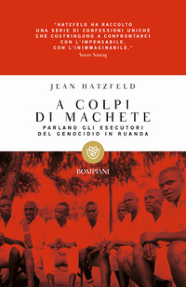 A colpi di machete. Parlano gli esecutori del genocidio in Ruanda - Jean Hatzfeld