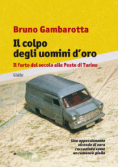 Il colpo degli uomini d oro. Il furto del secolo alle Poste di Torino