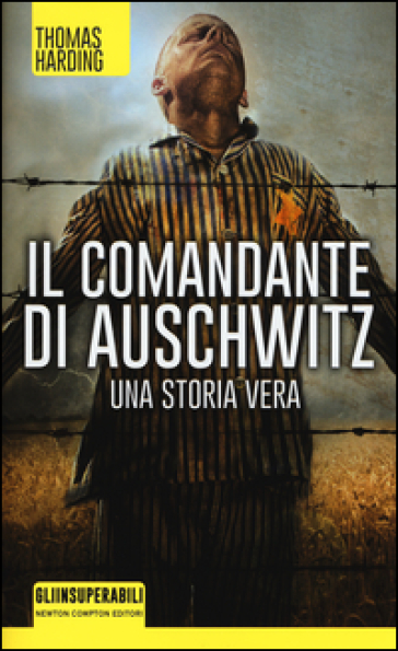 Il comandante di Auschwitz. Una storia vera. Le vite parallele del più spietato criminale nazista e dell'ebreo che riuscì a catturarlo - Thomas Harding