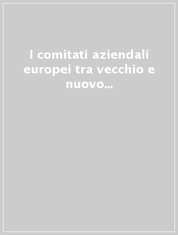 I comitati aziendali europei tra vecchio e nuovo diritto. Per una comune cultura negoziale europea