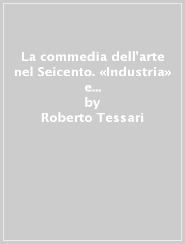 La commedia dell'arte nel Seicento. «Industria» e «Arte giocosa» della civiltà barocca - Roberto Tessari