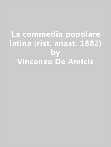 La commedia popolare latina (rist. anast. 1882) - Vincenzo De Amicis