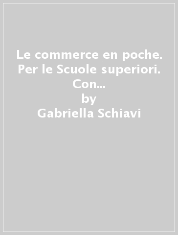 Le commerce en poche. Per le Scuole superiori. Con DVD-ROM. Con e-book. Con espansione online - Gabriella Schiavi - Teresa Boella Ruggiero - Daria Peterlongo