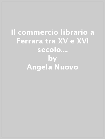 Il commercio librario a Ferrara tra XV e XVI secolo. La bottega di Domenico Sivieri - Angela Nuovo