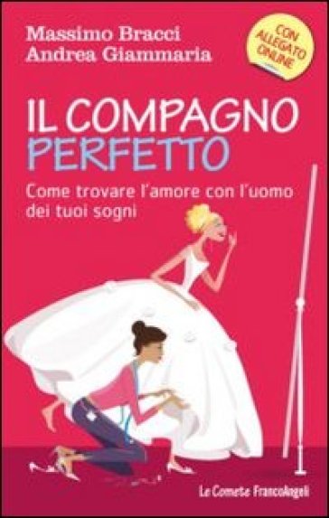 Il compagno perfetto. Come trovare l'uomo dei tuoi sogni - Massimo Bracci - Andrea Giammaria