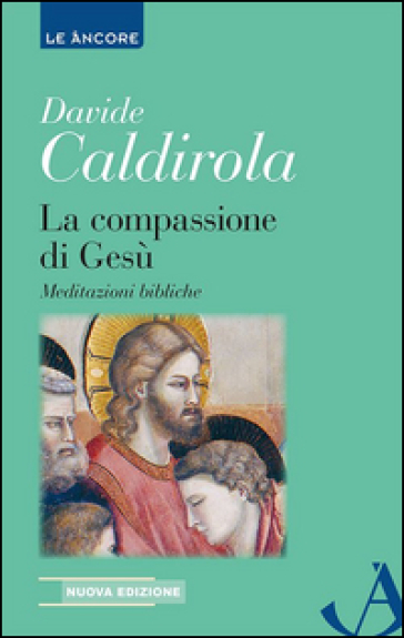 La compassione di Gesù. Meditazioni bibliche - Davide Caldirola