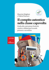 Il compito autentico nella classe capovolta. Guida alla costruzione di attività creative e sfidanti per la scuola primaria e secondaria