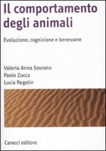 Il comportamento degli animali. Evoluzione, cognizione e benessere - Valeria A. Sovrano - Paolo Zucca - Lucia Regolin